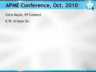 APME Conference, Oct. 2010
Chris Doyle, VP Content
E.W. Scripps Co.
 