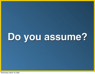 Do you assume?


Wednesday, March 18, 2009
 