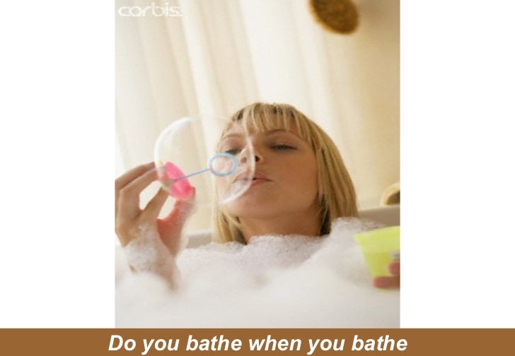 Do you bathe when you bathe
