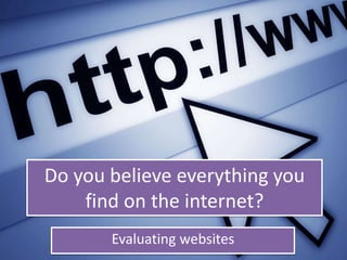Do you believe everything you find on the internet? Evaluating websites 