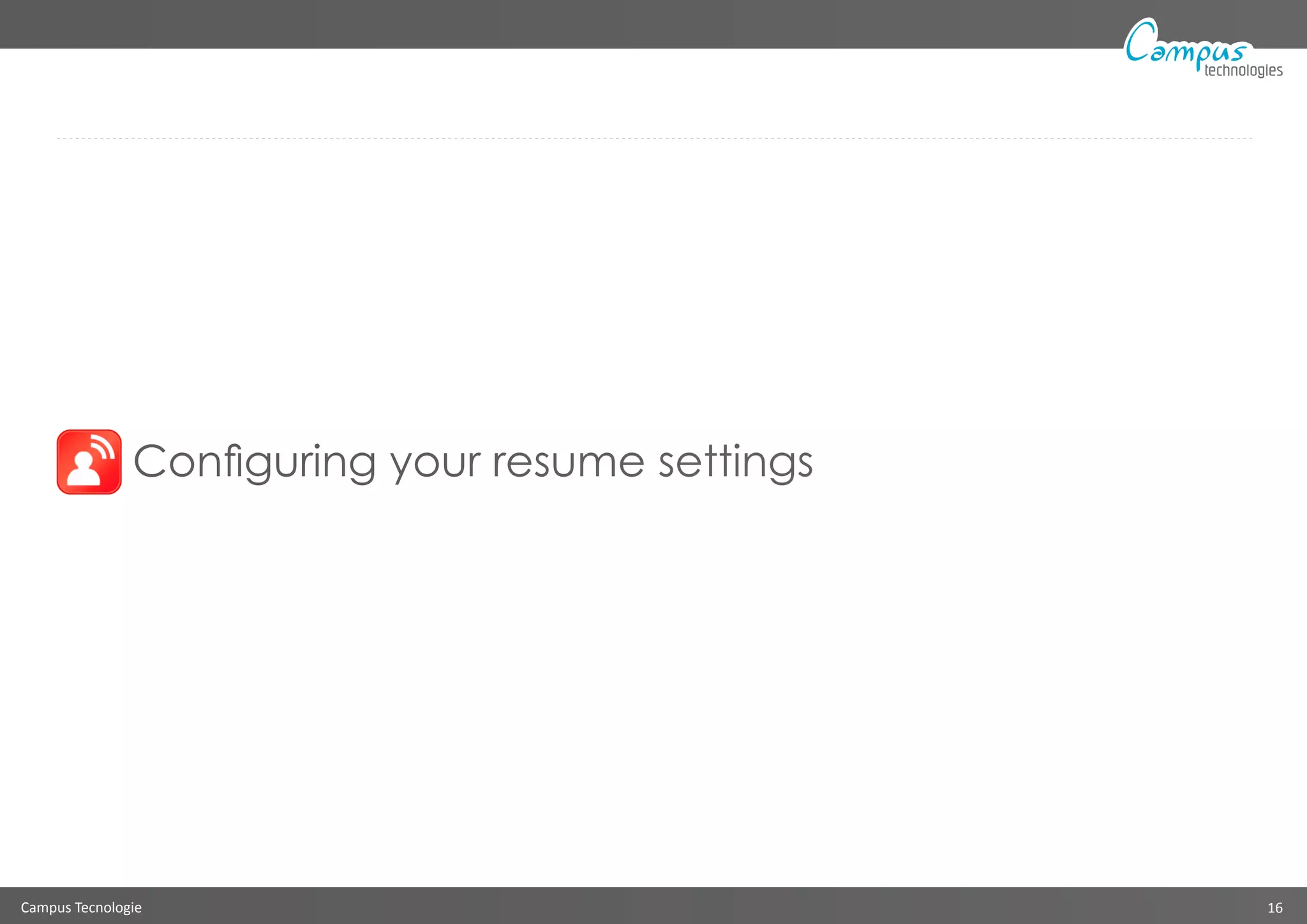 Campus Tecnologie 16
technologies
Configuring your resume settings
 