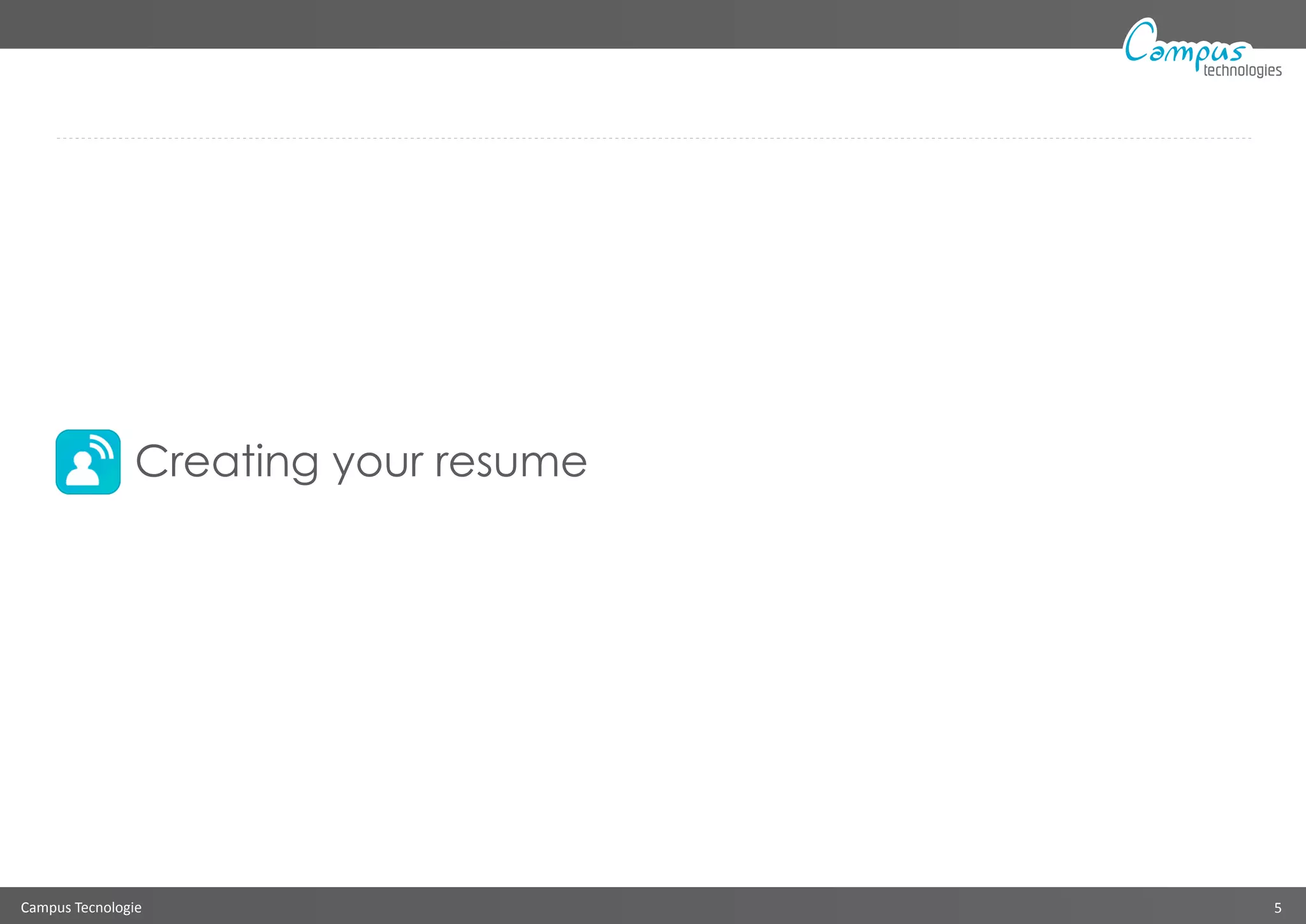 Campus Tecnologie 5
technologies
Creating your resume
 