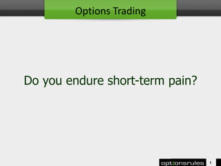 Do you endure short-term pain?
1
Options Trading
 