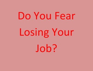 Do You Fear
Losing Your
Job?
 