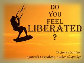 Do
You
Feel
?
Dr Sonica Krishan
Ayurveda Consultant, Author & Speaker
 