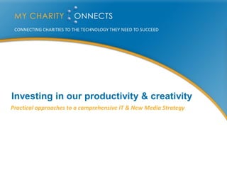Investing in our productivity & creativity
Practical approaches to a comprehensive IT & New Media Strategy
 