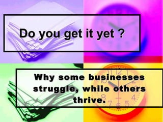 Do you get it yet ? Why some businesses struggle, while others thrive. 