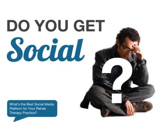 DO YOU GET
Social
What's the Best Social Media
Platform for Your Rehab
Therapy Practice?
                               ?
 