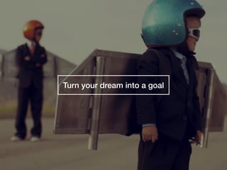 Turn your dream into a goal
 