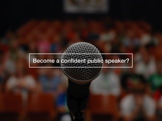 Become a conﬁdent public speaker?
 