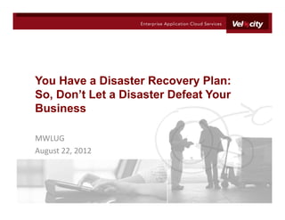 You Have a Disaster Recovery Plan:
So, Don’t Let a Disaster Defeat Your
Business

MWLUG
August 22, 2012
 