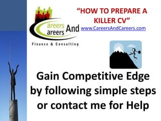 “HOW TO PREPARE A
            KILLER CV”
          www.CareersAndCareers.com




 Gain Competitive Edge
by following simple steps
 or contact me for Help
 