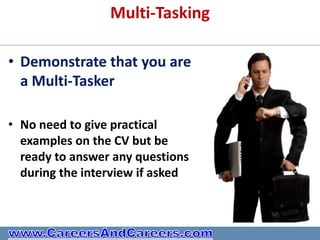 Multi-Tasking

• Demonstrate that you are
  a Multi-Tasker

• No need to give practical
  examples on the CV but be
  ready to answer any questions
  during the interview if asked
 