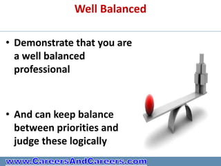 Well Balanced

• Demonstrate that you are
  a well balanced
  professional



• And can keep balance
  between priorities and
  judge these logically
 