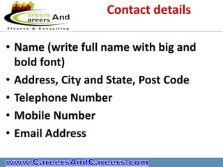 Contact details

• Name (write full name with big and
  bold font)
• Address, City and State, Post Code
• Telephone Number
• Mobile Number
• Email Address
 