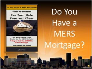 Do You
 Have a
 MERS
Mortgage?
 