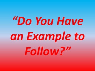 “Do You Have 
an Example to 
Follow?” 
 