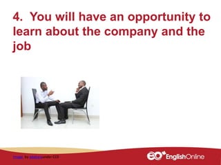 4. You will have an opportunity to
learn about the company and the
job
 