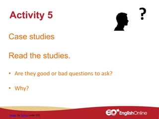 Case studies
Read the studies.
• Are they good or bad questions to ask?
• Why?
Activity 5
Image by Tumisu under CC0
 