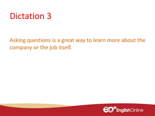 Dictation 3
Asking questions is a great way to learn more about the
company or the job itself.
 