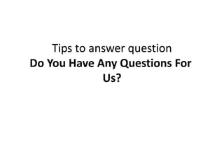 Tips to answer question
Do You Have Any Questions For
Us?
 