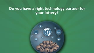 Do	
  you	
  have	
  a	
  right	
  technology	
  partner	
  for	
  
your	
  lottery?
 