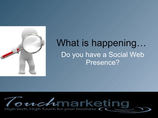 What is happening… Do you have a Social Web Presence? 
