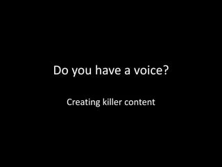 Do you have a voice?

  Creating killer content
 