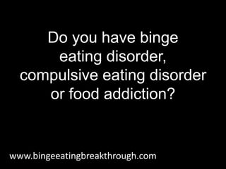 Do you have binge
eating disorder,
compulsive eating disorder
or food addiction?
www.bingeeatingbreakthrough.com
 