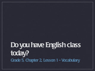 Do you have English class today? ,[object Object]