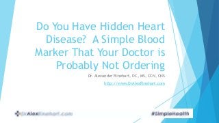 Do You Have Hidden Heart
Disease? A Simple Blood
Marker That Your Doctor is
Probably Not Ordering
Dr. Alexander Rinehart, DC, MS, CCN, CNS
http://www.DrAlexRinehart.com
 