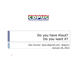 Do you have Klout?
Do you want it?
Dan Yurman djysrv@gmail.com @djysrv
January 26, 2012
1
 