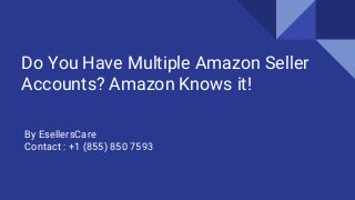 Do You Have Multiple Amazon Seller
Accounts? Amazon Knows it!
By EsellersCare
Contact : +1 (855) 850 7593
 