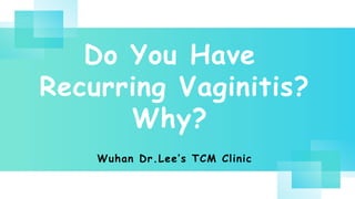 Do You Have
Recurring Vaginitis?
Why?
Wuhan Dr.Lee’s TCM Clinic
 