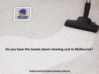 WWW.LOCALSTEAMCLEANING.COM.AU
Do you have the lowest steam cleaning cost in Melbourne?
 