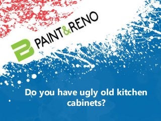 Do you have ugly old kitchen
cabinets?
 