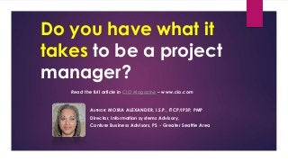 AUTHOR: MOIRA ALEXANDER, I.S.P., ITCP/IP3P, PMP
Director, Information systems Advisory,
Conture Business Advisors, PS - Greater Seattle Area
Read the full article in CIO Magazine – www.cio.com
Do you have what it
takes to be a project
manager?
 