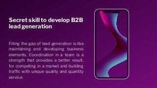 Secret skill to develop B2B
lead generation
Filling the gap of lead generation is like
maintaining and developing business...