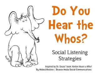 Do You
           Hear the
            Whos?
               Social Listening
                 Strategies
By Noland Hoshino | Bcause Media Social Communications
 
