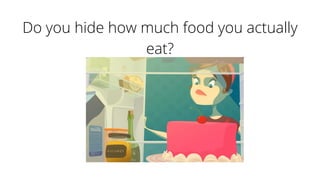 Do you hide how much food you actually
eat?
 