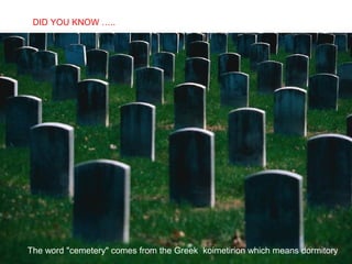 DID YOU KNOW …..
   SABIAS QUE…




The word "cemetery" comes from the Greek koimetirion which means dormitory
 