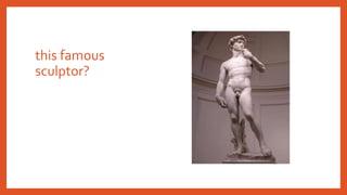 this famous
sculptor?