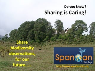 Do you know? Sharing is Caring! http://www.spandan-bip.org Share biodiversity observations, for our future..... 