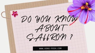 DO YOU KNOW
ABOUT
SAFFRON ?
WWW.KONG-POSH.COM
 