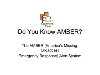 Do You Know AMBER?

 The AMBER (America’s Missing:
           Broadcast
Emergency Response) Alert System
 