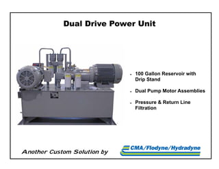 Another Custom Solution by
Dual Drive Power Unit
 100 Gallon Reservoir with
Drip Stand
 Dual Pump Motor Assemblies
 Pressure & Return Line
Filtration
 