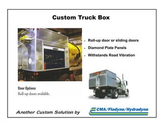 Another Custom Solution by
 Roll-up door or sliding doors
 Diamond Plate Panels
 Withstands Road Vibration
Custom Truck Box
 