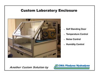 Another Custom Solution by
Custom Laboratory Enclosure
 Self Standing Door
 Temperature Control
 Noise Control
 Humidity Control
 