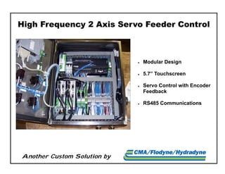 Another Custom Solution by
 Modular Design
 5.7” Touchscreen
 Servo Control with Encoder
Feedback
 RS485 Communications
High Frequency 2 Axis Servo Feeder Control
 