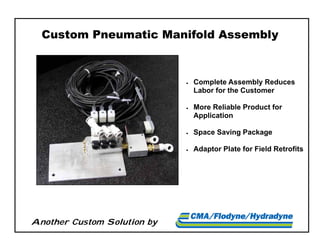 Another Custom Solution by
Custom Pneumatic Manifold Assembly
 Complete Assembly Reduces
Labor for the Customer
 More Reliable Product for
Application
 Space Saving Package
 Adaptor Plate for Field Retrofits
 